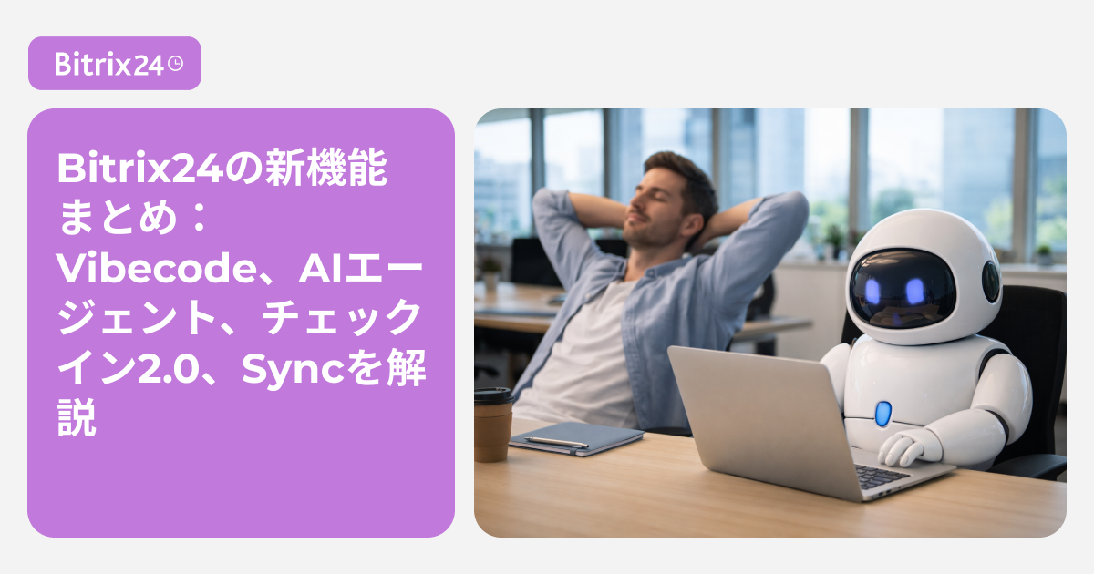 Bitrix24の新機能まとめ：Vibecode、AIエージェント、チェックイン2.0、Syncを解説